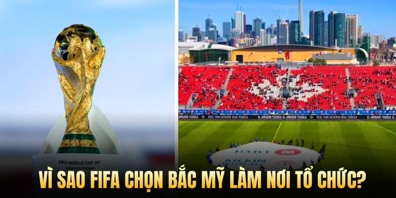 Vì sao FIFA chọn Bắc Mỹ làm nơi tổ chức?